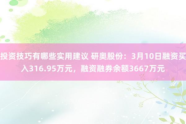 投资技巧有哪些实用建议 研奥股份：3月10日融资买入316.95万元，融资融券余