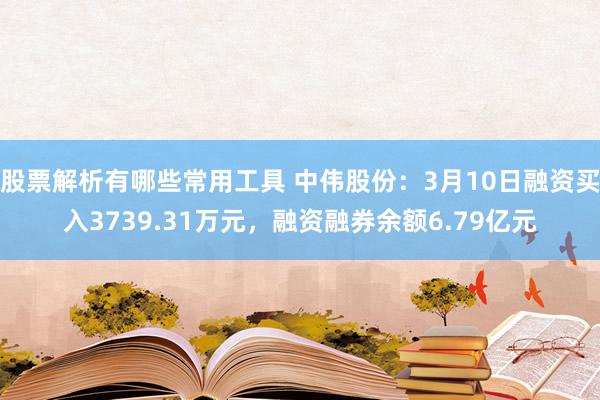 股票解析有哪些常用工具 中伟股份：3月10日融资买入3739.31万元，融资融券