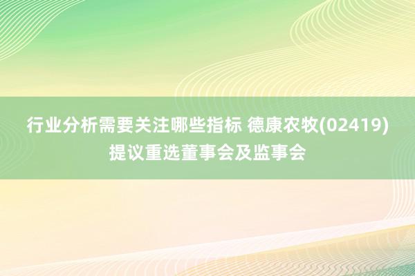 行业分析需要关注哪些指标 德康农牧(02419)提议重选董事会及监事会