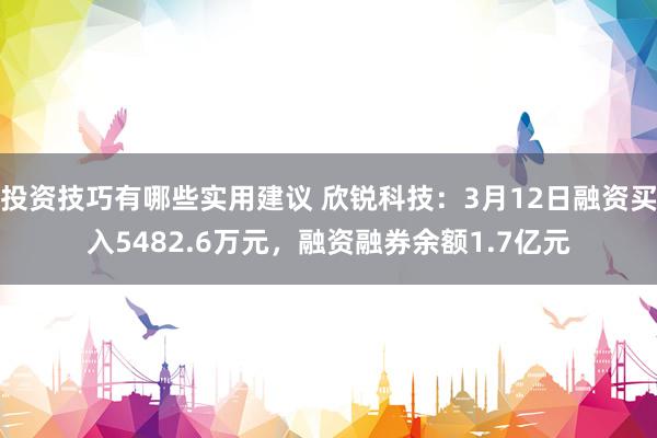 投资技巧有哪些实用建议 欣锐科技：3月12日融资买入5482.6万元，融资融券余