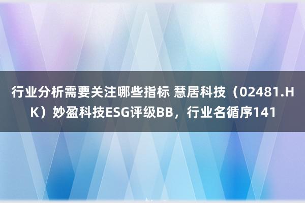 行业分析需要关注哪些指标 慧居科技（02481.HK）妙盈科技ESG评级BB，行