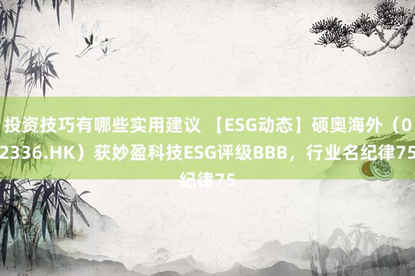 投资技巧有哪些实用建议 【ESG动态】硕奥海外（02336.HK）获妙盈科技ES