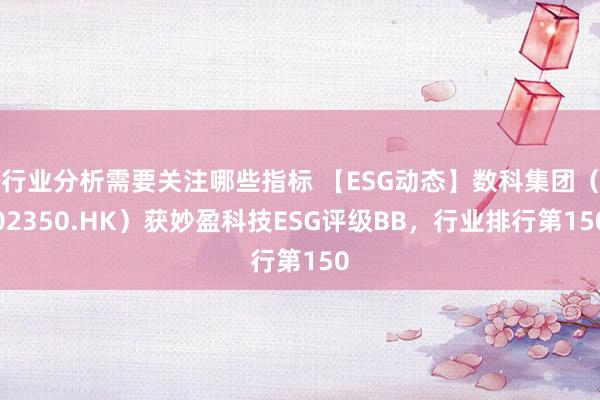 行业分析需要关注哪些指标 【ESG动态】数科集团（02350.HK）获妙盈科技E