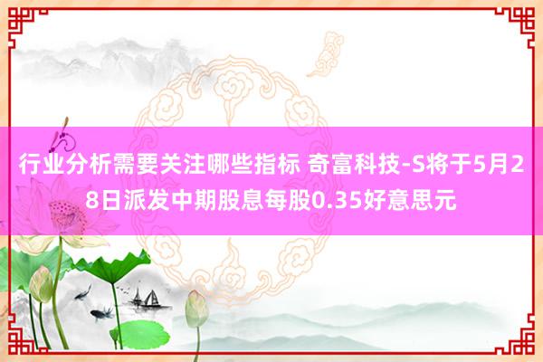 行业分析需要关注哪些指标 奇富科技-S将于5月28日派发中期股息每股0.35好意