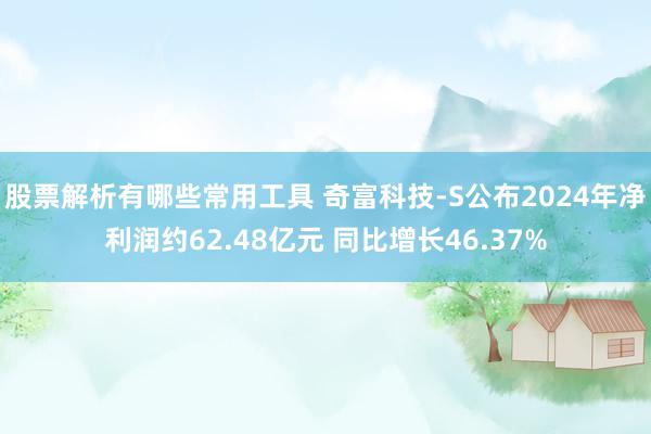 股票解析有哪些常用工具 奇富科技-S公布2024年净利润约62.48亿元 同比增