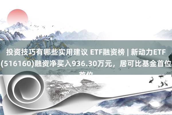 投资技巧有哪些实用建议 ETF融资榜 | 新动力ETF(516160)融资净买入