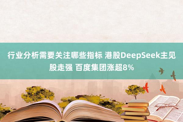 行业分析需要关注哪些指标 港股DeepSeek主见股走强 百度集团涨超8%