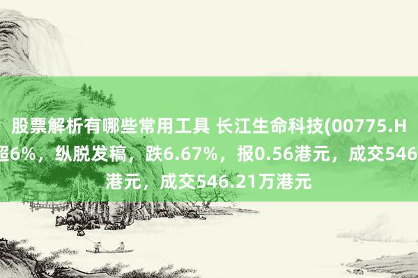 股票解析有哪些常用工具 长江生命科技(00775.HK)绩后跌超6%，纵脱发稿，