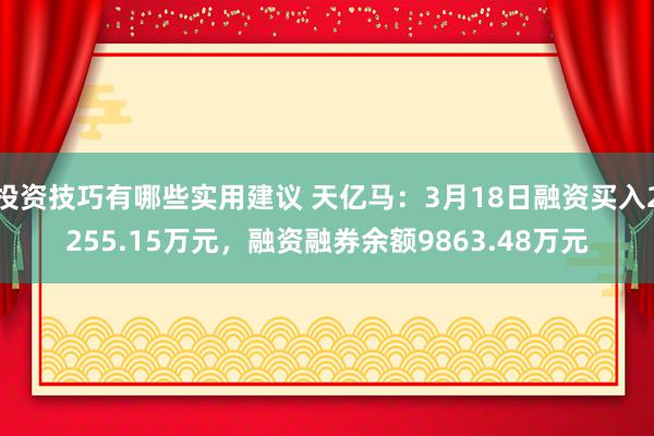 投资技巧有哪些实用建议 天亿马：3月18日融资买入2255.15万元，融资融券余