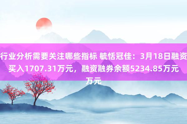 行业分析需要关注哪些指标 毓恬冠佳：3月18日融资买入1707.31万元，融资融