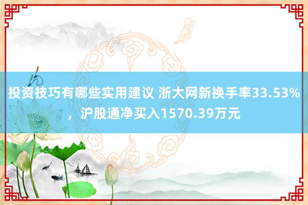 投资技巧有哪些实用建议 浙大网新换手率33.53%，沪股通净买入1570.39万