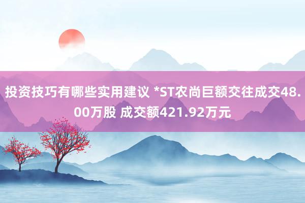 投资技巧有哪些实用建议 *ST农尚巨额交往成交48.00万股 成交额421.92